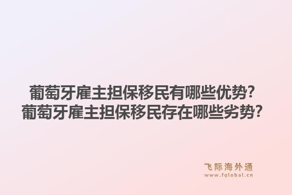 葡萄牙雇主担保移民有哪些优势?葡萄牙雇主担保移民存在哪些劣势?1.jpg
