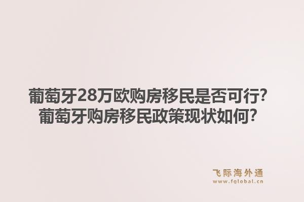 葡萄牙28万欧购房移民是否可行？葡萄牙购房移民政策现状如何？1.jpg