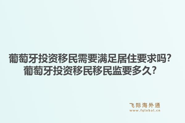 葡萄牙投资移民需要满足居住要求吗?葡萄牙投资移民移民监要多久?1.jpg