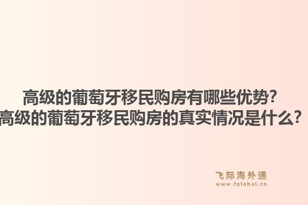 高级的葡萄牙移民购房有哪些优势？高级的葡萄牙移民购房的真实情况是什么？1.jpg