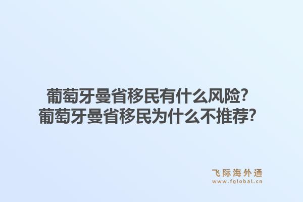 葡萄牙曼省移民有什么风险?葡萄牙曼省移民为什么不推荐?1.jpg