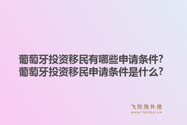 葡萄牙投资移民有哪些申请条件?葡萄牙投资移民申请条件是什么?1.jpg