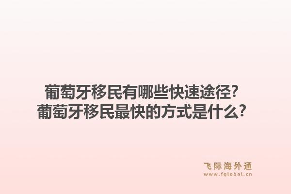 葡萄牙移民有哪些快速途径?葡萄牙移民最快的方式是什么?1.jpg