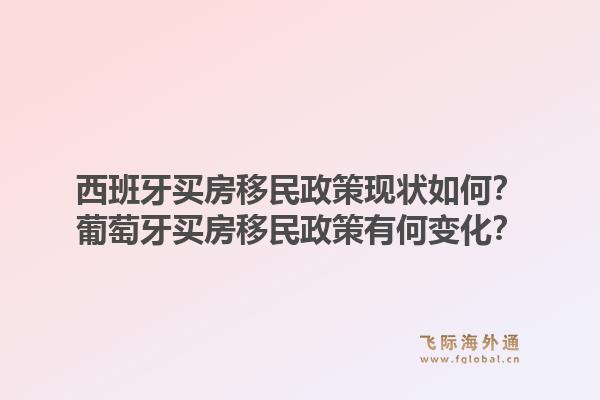 西班牙买房移民政策现状如何?葡萄牙买房移民政策有何变化?1.jpg