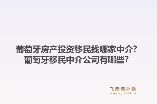 葡萄牙房产投资移民找哪家中介?葡萄牙移民中介公司有哪些?1.jpg
