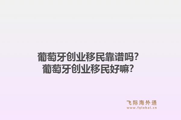 葡萄牙创业移民靠谱吗?葡萄牙创业移民好嘛?1.jpg