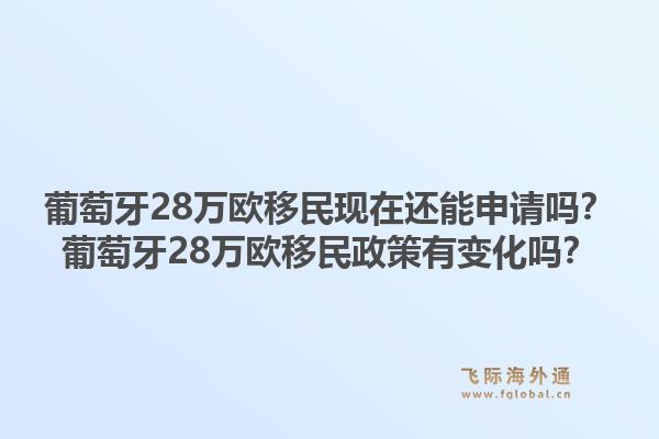 葡萄牙28万欧移民现在还能申请吗?葡萄牙28万欧移民政策有变化吗?1.jpg