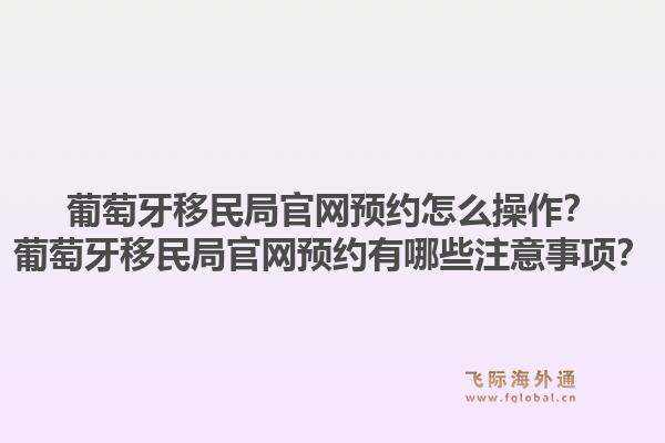 葡萄牙移民局官网预约怎么操作?葡萄牙移民局官网预约有哪些注意事项?1.jpg