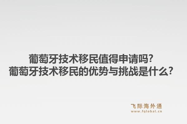葡萄牙技术移民值得申请吗?葡萄牙技术移民的优势与挑战是什么?1.jpg
