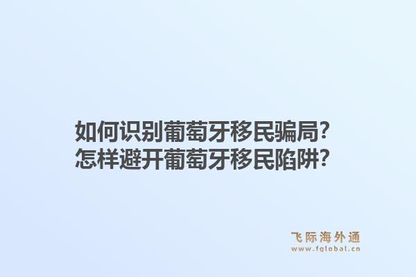 如何识别葡萄牙移民骗局?怎样避开葡萄牙移民陷阱?1.jpg