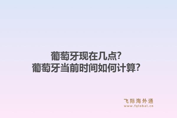 葡萄牙现在几点？葡萄牙当前时间如何计算？1.jpg
