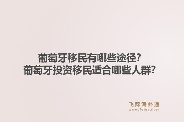葡萄牙移民有哪些途径?葡萄牙投资移民适合哪些人群?1.jpg