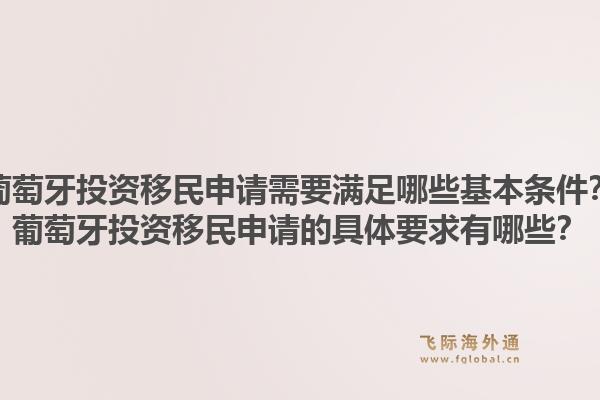 葡萄牙投资移民申请需要满足哪些基本条件?葡萄牙投资移民申请的具体要求有哪些?1.jpg