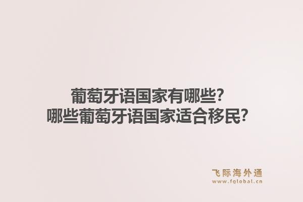 葡萄牙语国家有哪些?哪些葡萄牙语国家适合移民?1.jpg