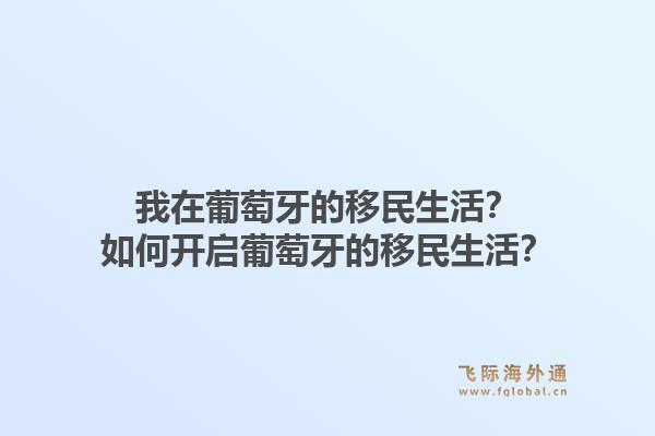 我在葡萄牙的移民生活?如何开启葡萄牙的移民生活?1.jpg