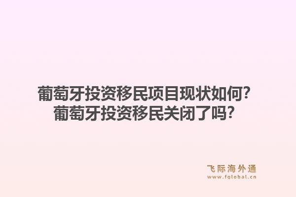 葡萄牙投资移民项目现状如何?葡萄牙投资移民关闭了吗?1.jpg