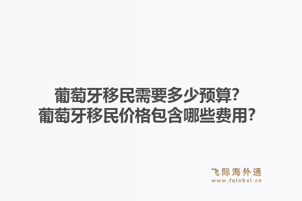 葡萄牙移民需要多少预算？葡萄牙移民价格包含哪些费用？1.jpg