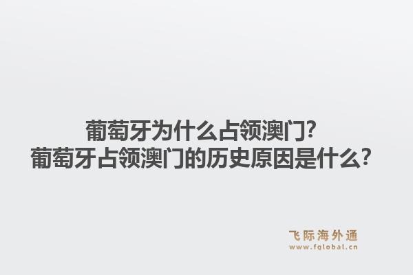 葡萄牙为什么占领澳门?葡萄牙占领澳门的历史原因是什么?1.jpg