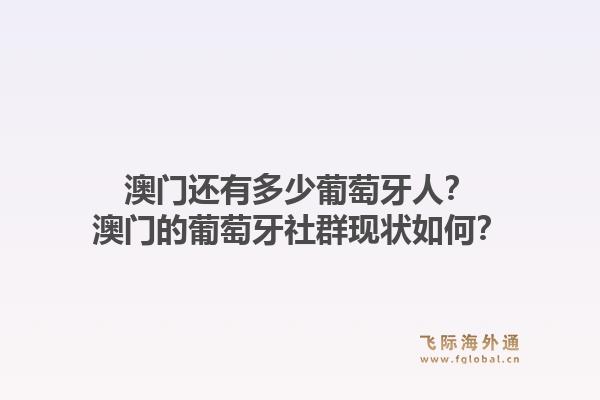 澳门还有多少葡萄牙人?澳门的葡萄牙社群现状如何?1.jpg