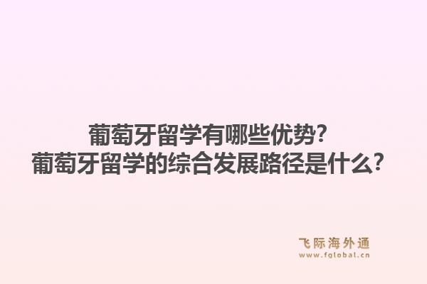 葡萄牙留学有哪些优势？葡萄牙留学的综合发展路径是什么？1.jpg