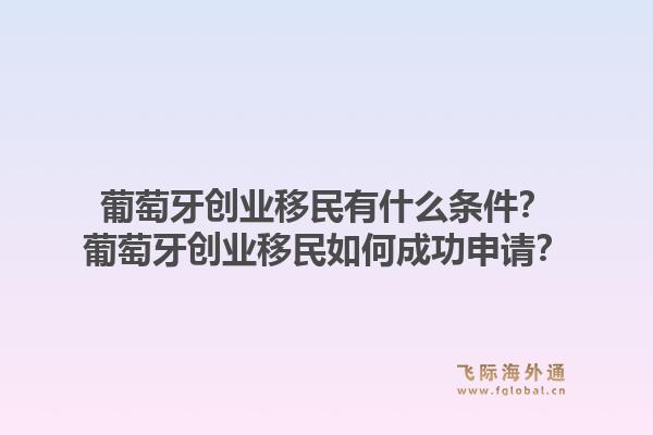 葡萄牙创业移民有什么条件?葡萄牙创业移民如何成功申请?1.jpg