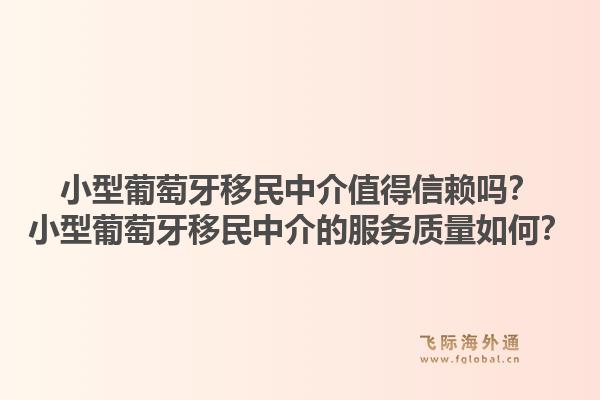 小型葡萄牙移民中介值得信赖吗?小型葡萄牙移民中介的服务质量如何?1.jpg