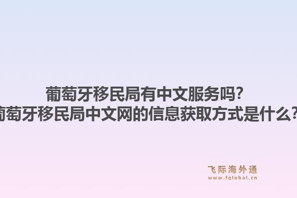 葡萄牙移民局有中文服务吗?葡萄牙移民局中文网的信息获取方式是什么?1.jpg