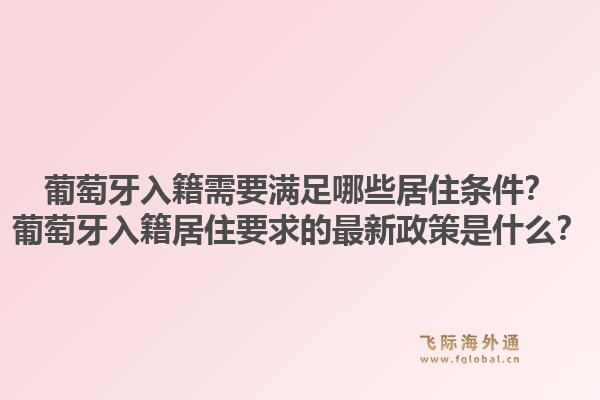 葡萄牙入籍需要满足哪些居住条件?葡萄牙入籍居住要求的最新政策是什么?1.jpg
