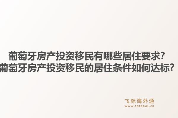 葡萄牙房产投资移民有哪些居住要求?葡萄牙房产投资移民的居住条件如何达标?1.jpg
