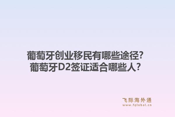 葡萄牙创业移民有哪些途径?葡萄牙D2签证适合哪些人?1.jpg