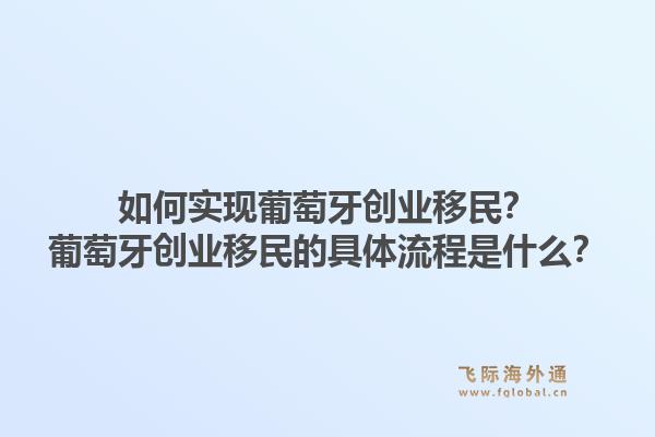 如何实现葡萄牙创业移民?葡萄牙创业移民的具体流程是什么?1.jpg