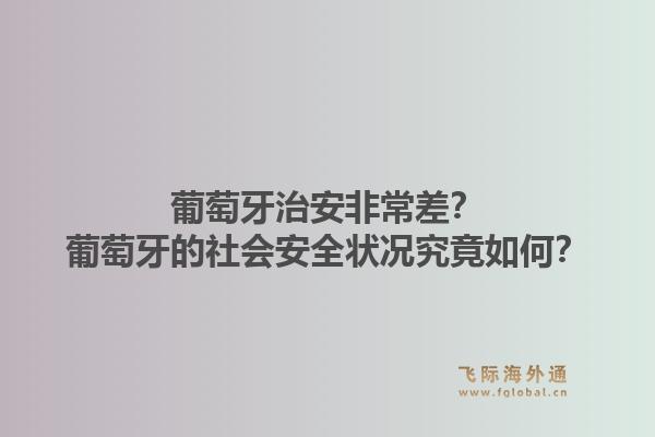 葡萄牙治安非常差？葡萄牙的社会安全状况究竟如何？1.jpg