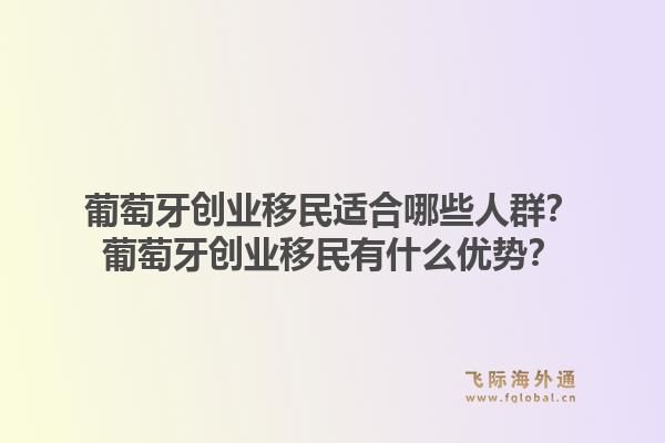 葡萄牙创业移民适合哪些人群?葡萄牙创业移民有什么优势?1.jpg
