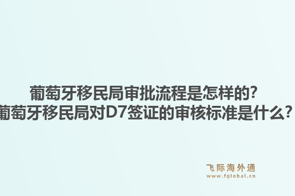 葡萄牙移民局审批流程是怎样的?葡萄牙移民局对D7签证的审核标准是什么?1.jpg