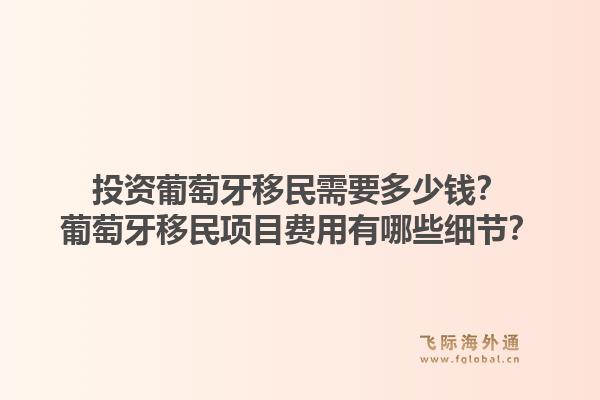 投资葡萄牙移民需要多少钱?葡萄牙移民项目费用有哪些细节?1.jpg