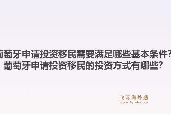 葡萄牙申请投资移民需要满足哪些基本条件?葡萄牙申请投资移民的投资方式有哪些?1.jpg
