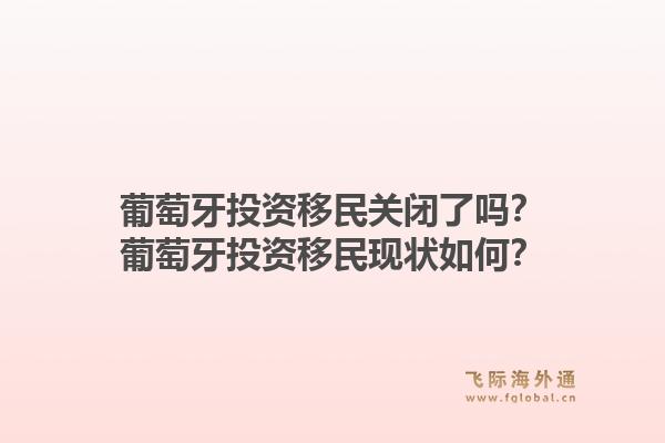 葡萄牙投资移民关闭了吗?葡萄牙投资移民现状如何?1.jpg