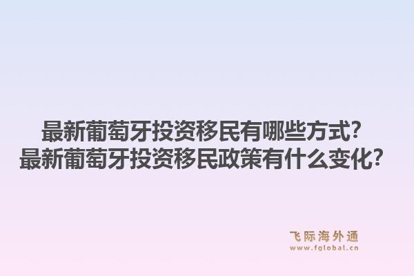 最新葡萄牙投资移民有哪些方式?最新葡萄牙投资移民政策有什么变化?1.jpg