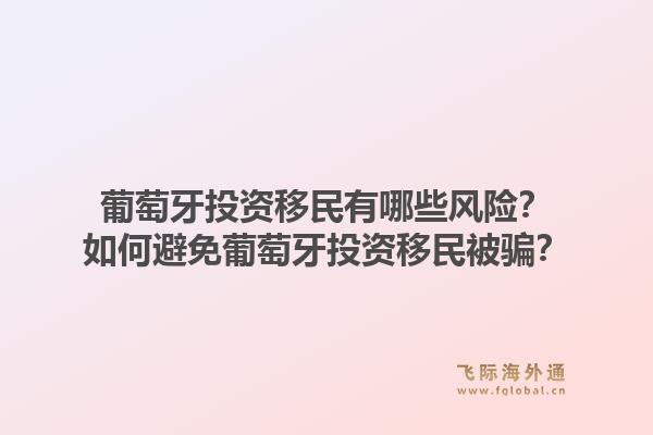 葡萄牙投资移民有哪些风险?如何避免葡萄牙投资移民被骗?1.jpg