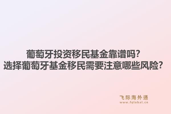 葡萄牙投资移民基金靠谱吗?选择葡萄牙基金移民需要注意哪些风险?1.jpg