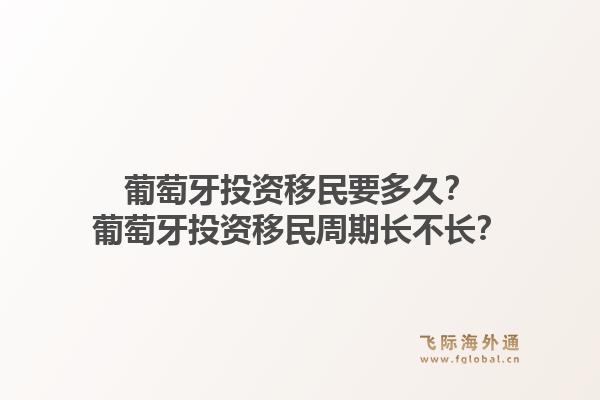 葡萄牙投资移民要多久？葡萄牙投资移民周期长不长？1.jpg