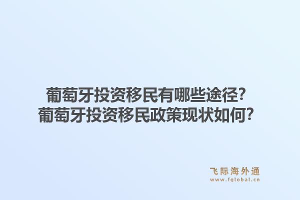 葡萄牙投资移民有哪些途径？葡萄牙投资移民政策现状如何？1.jpg