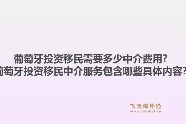 葡萄牙投资移民需要多少中介费用?葡萄牙投资移民中介服务包含哪些具体内容?1.jpg