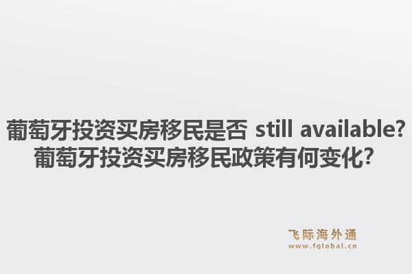 葡萄牙投资买房移民是否 still available? 葡萄牙投资买房移民政策有何变化？1.jpg