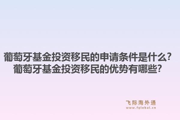 葡萄牙基金投资移民的申请条件是什么？葡萄牙基金投资移民的优势有哪些？1.jpg