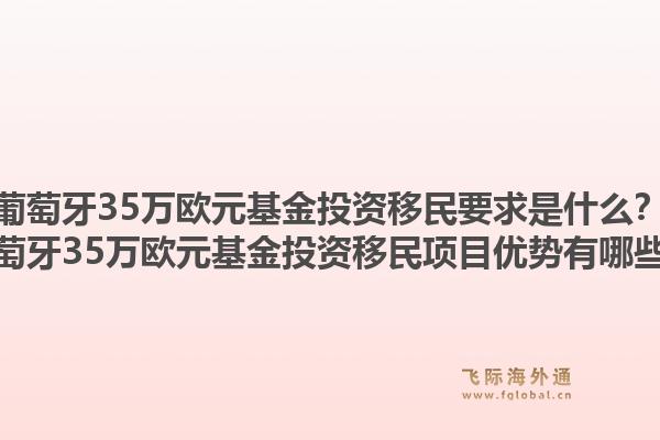 葡萄牙35万欧元基金投资移民要求是什么？葡萄牙35万欧元基金投资移民项目优势有哪些？1.jpg