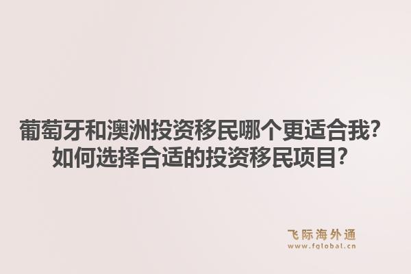 葡萄牙和澳洲投资移民哪个更适合我？如何选择合适的投资移民项目？1.jpg
