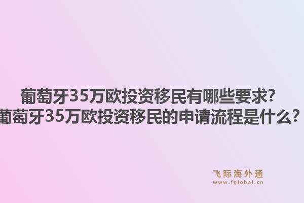 葡萄牙35万欧投资移民有哪些要求？葡萄牙35万欧投资移民的申请流程是什么？1.jpg