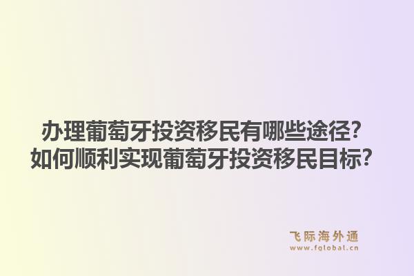 办理葡萄牙投资移民有哪些途径？如何顺利实现葡萄牙投资移民目标？1.jpg