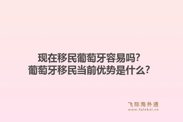 现在移民葡萄牙容易吗？葡萄牙移民当前优势是什么？